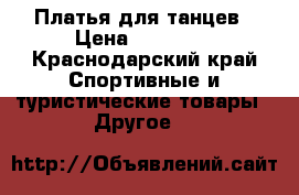 Платья для танцев › Цена ­ 10 000 - Краснодарский край Спортивные и туристические товары » Другое   